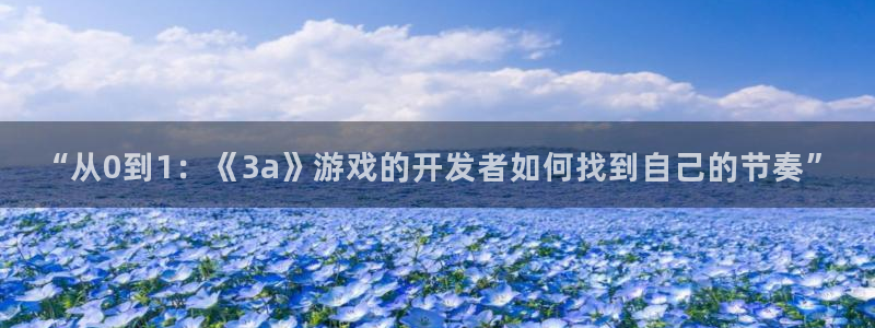沐鸣娱乐2手机版：“从0到1：《3a》游戏的开发者如何找到自己的节奏”