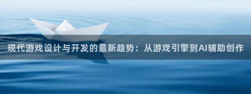 沐鸣2官方注册：现代游戏设计与开发的最新趋势：从游戏引擎到AI辅助创作