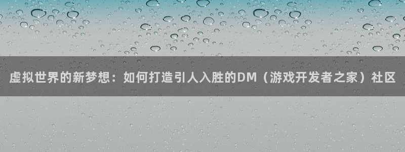 沐鸣娱乐2：虚拟世界的新梦想：如何打造引人入胜的DM（游戏开发者之家）社区
