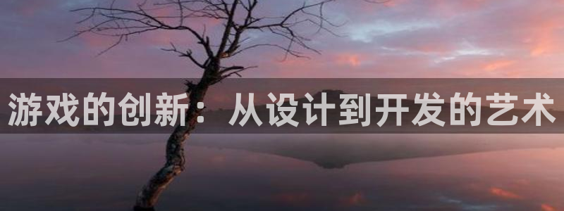 沐鸣2登录测速：游戏的创新：从设计到开发的艺术