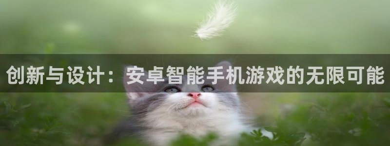 沐鸣2官方：创新与设计：安卓智能手机游戏的无限可能