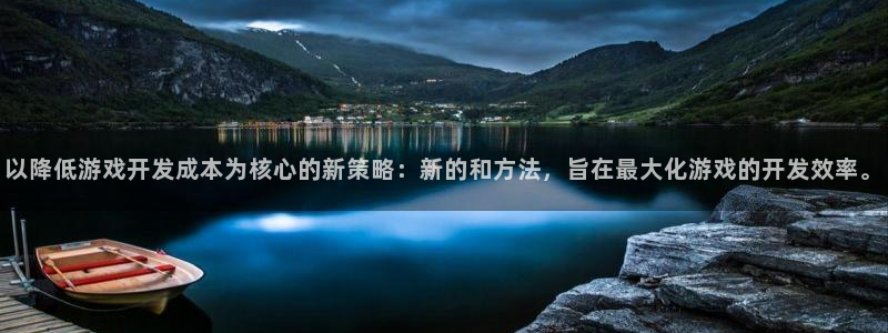 沐鸣娱乐2返点：以降低游戏开发成本为核心的新策略：新的和方法，旨在最大化游戏的开发效率。