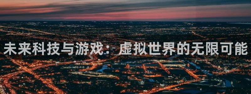 沐鸣2注册流程：未来科技与游戏：虚拟世界的无限可能