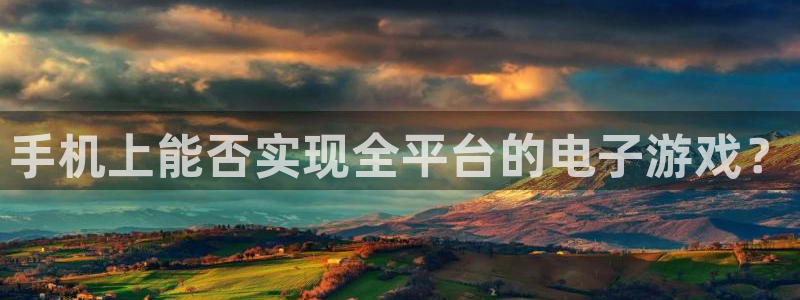 沐鸣2app下载：手机上能否实现全平台的电子游戏？