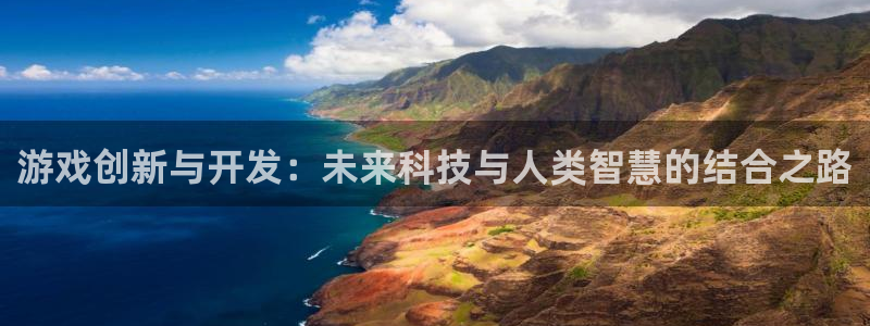 沐鸣娱乐2注册地址：游戏创新与开发：未来科技与人类智慧的结合之路