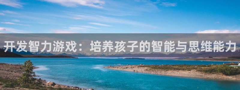 沐鸣2登录官方登录网站：开发智力游戏：培养孩子的智能与思维能力